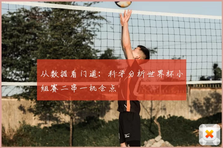 从数据看门道：科学分析世界杯小组赛二串一机会点