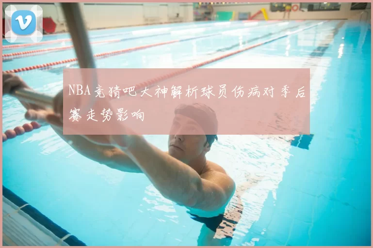 NBA竞猜吧大神解析球员伤病对季后赛走势影响