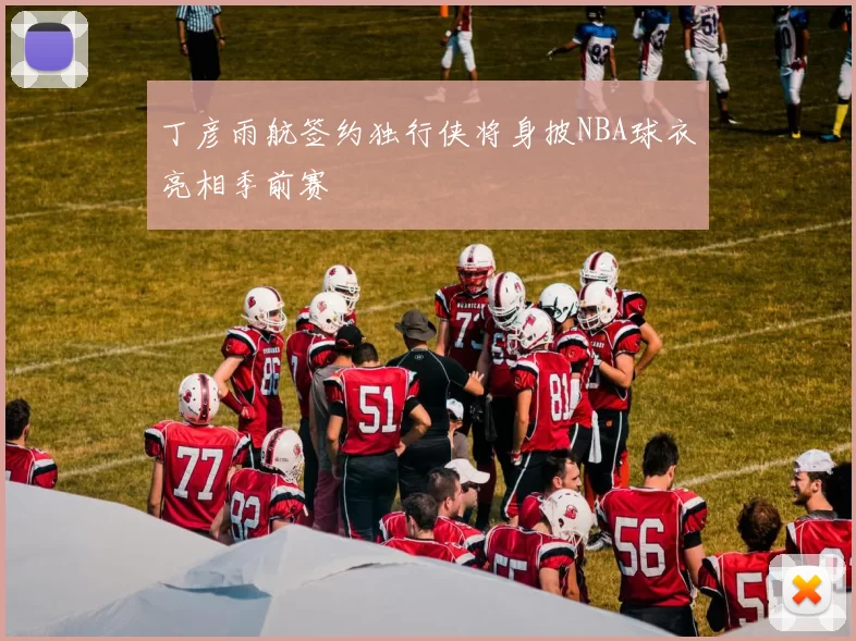 丁彦雨航签约独行侠将身披NBA球衣亮相季前赛