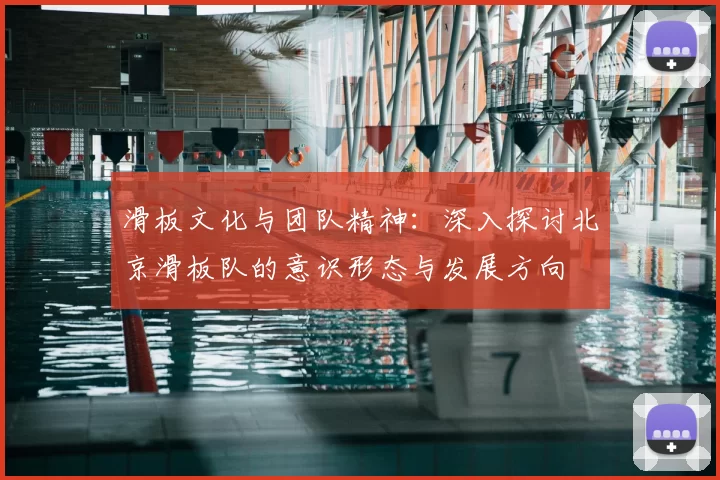 滑板文化与团队精神：深入探讨北京滑板队的意识形态与发展方向