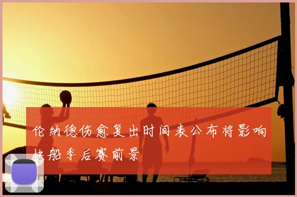 伦纳德伤愈复出时间表公布将影响快船季后赛前景