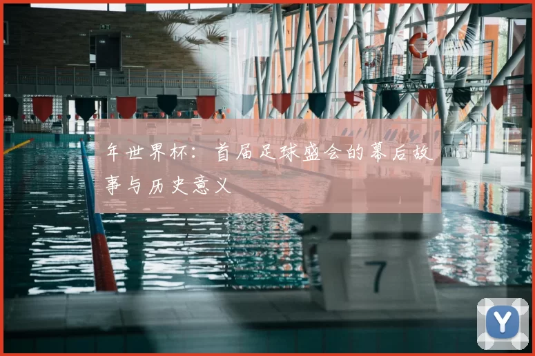 年世界杯：首届足球盛会的幕后故事与历史意义
