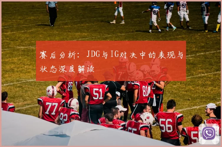 赛后分析：JDG与IG对决中的表现与状态深度解读
