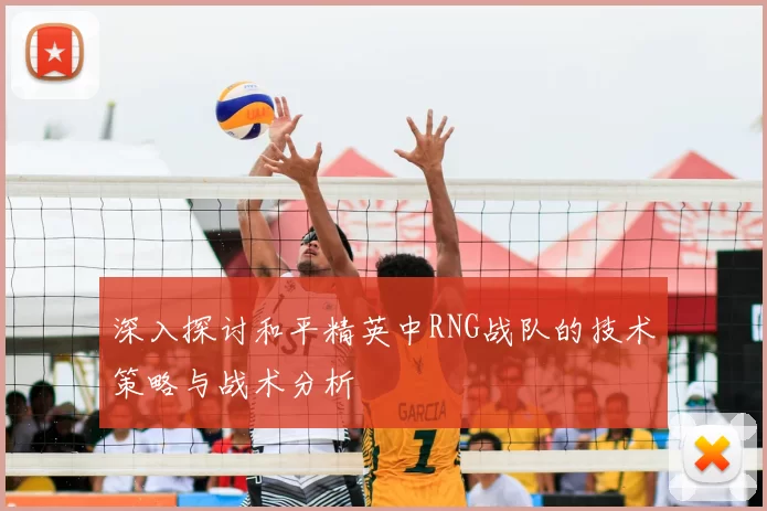 深入探讨和平精英中RNG战队的技术策略与战术分析