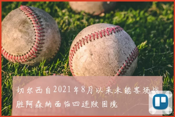 切尔西自2021年8月以来未能客场战胜阿森纳面临四连败困境