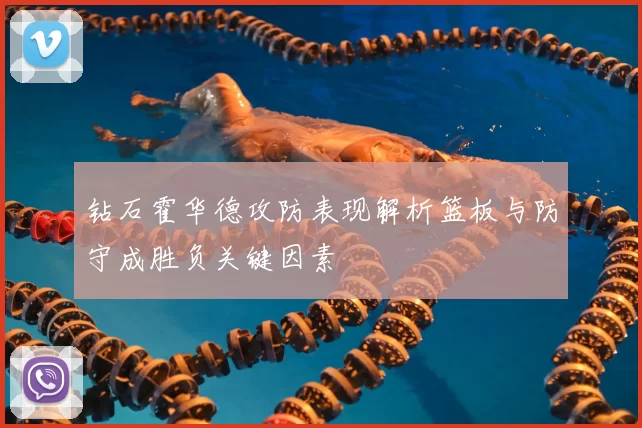 钻石霍华德攻防表现解析篮板与防守成胜负关键因素