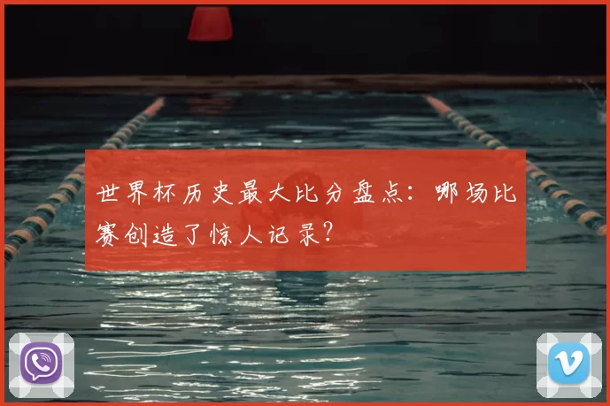 世界杯历史最大比分盘点：哪场比赛创造了惊人记录？