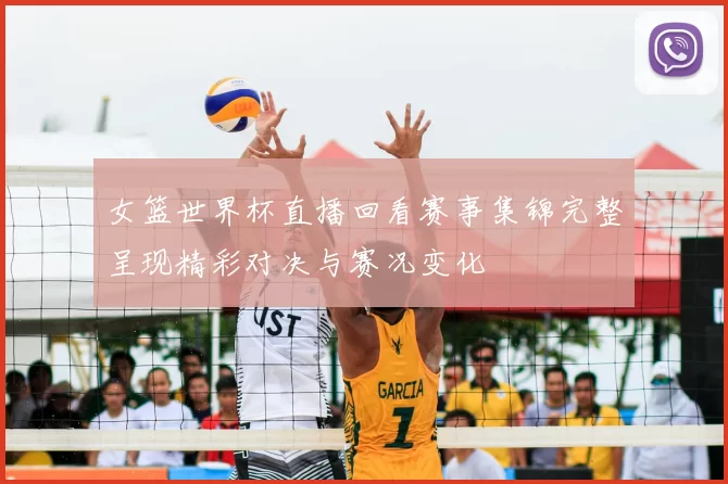 女篮世界杯直播回看赛事集锦完整呈现精彩对决与赛况变化