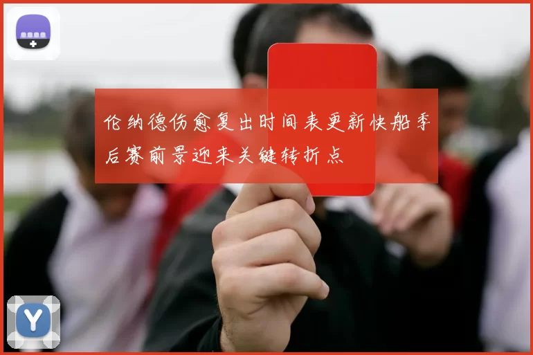 伦纳德伤愈复出时间表更新快船季后赛前景迎来关键转折点