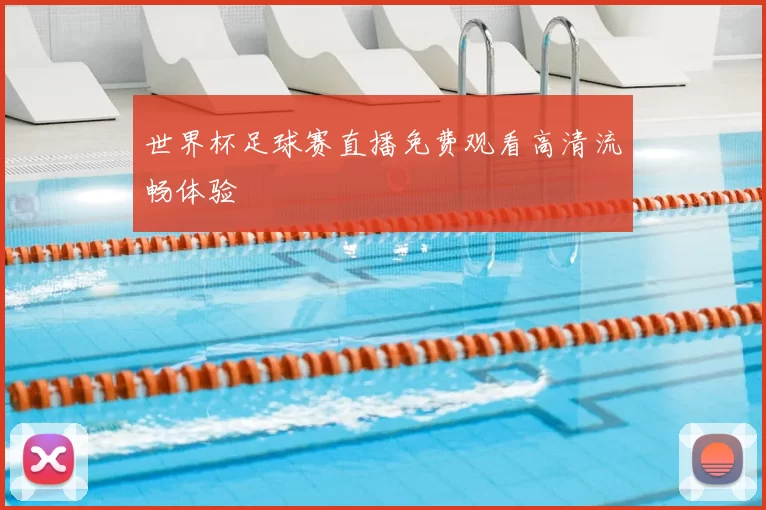 世界杯足球赛直播免费观看高清流畅体验