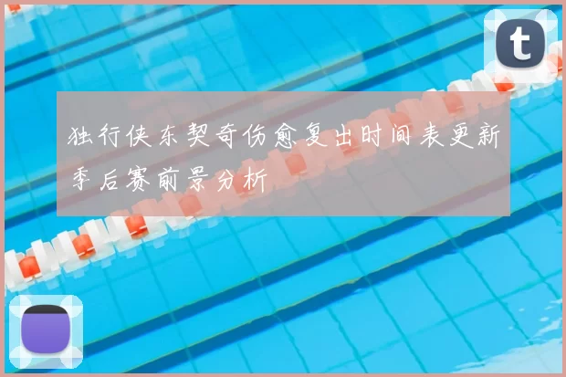 独行侠东契奇伤愈复出时间表更新季后赛前景分析