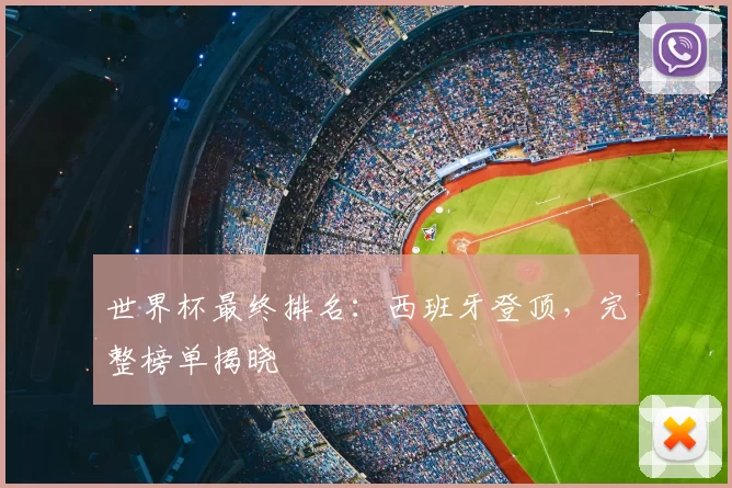 世界杯最终排名：西班牙登顶，完整榜单揭晓