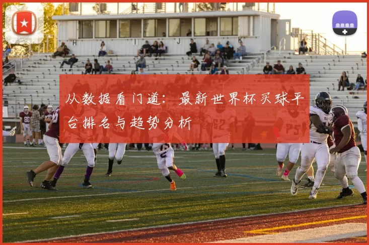 从数据看门道:最新世界杯买球平台排名与趋势分析