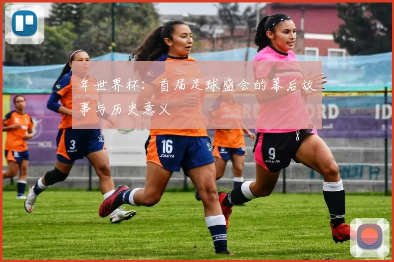 年世界杯：首届足球盛会的幕后故事与历史意义