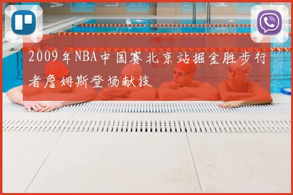 2009年NBA中国赛北京站掘金胜步行者詹姆斯登场献技