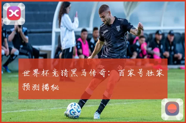 世界杯竞猜黑马传奇：百家号独家预测揭秘