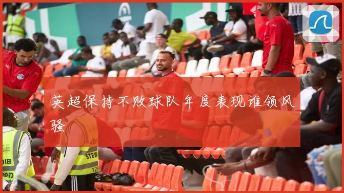 英超保持不败球队年度表现谁领风骚