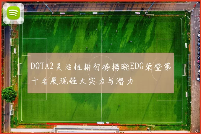DOTA2灵活性排行榜揭晓EDG荣登第十名展现强大实力与潜力