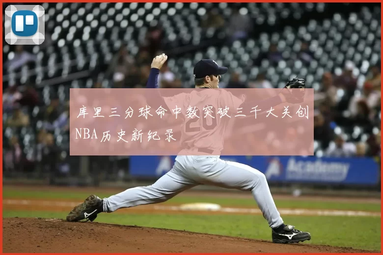库里三分球命中数突破三千大关创NBA历史新纪录