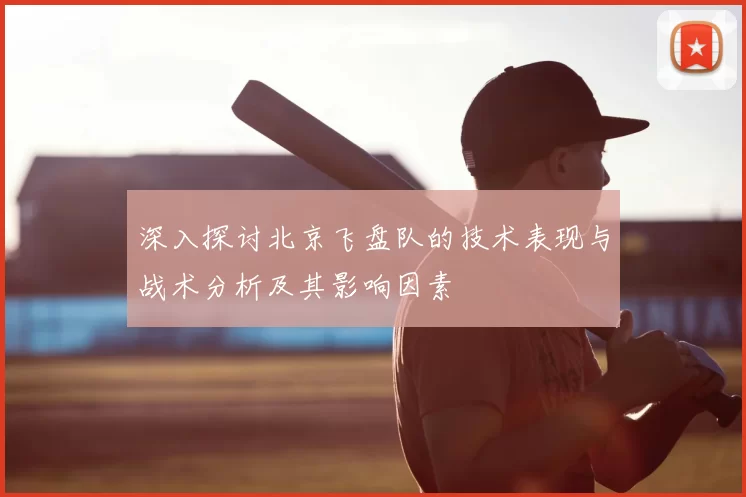 深入探讨北京飞盘队的技术表现与战术分析及其影响因素