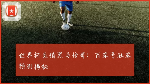 世界杯竞猜黑马传奇：百家号独家预测揭秘