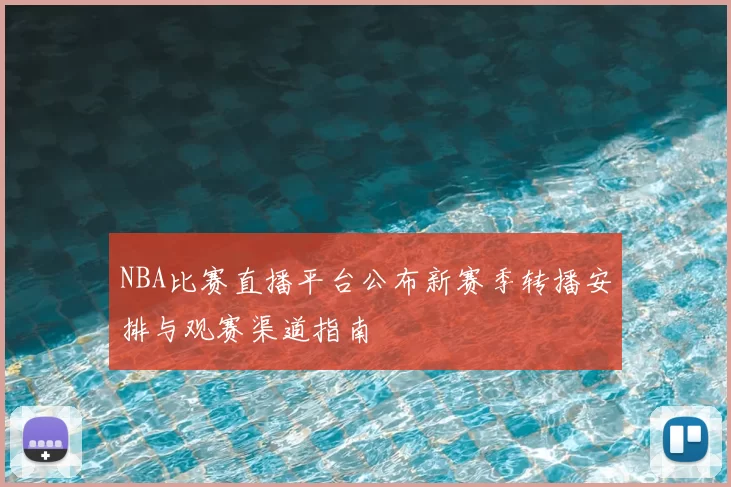 NBA比赛直播平台公布新赛季转播安排与观赛渠道指南
