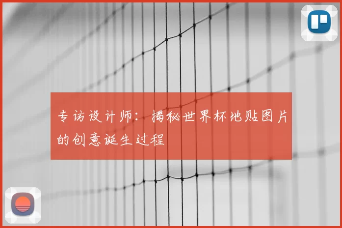 专访设计师：揭秘世界杯地贴图片的创意诞生过程