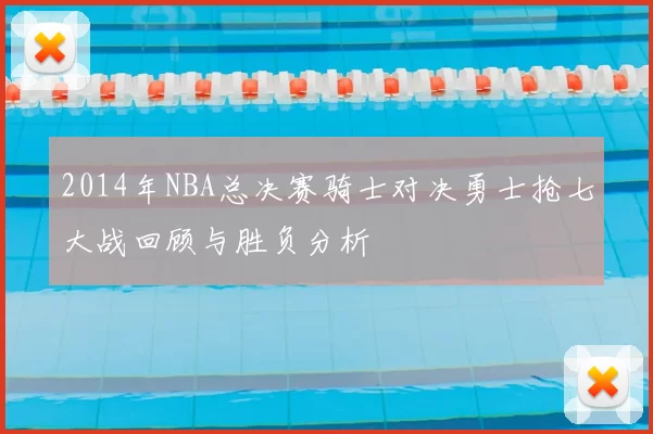 2014年NBA总决赛骑士对决勇士抢七大战回顾与胜负分析
