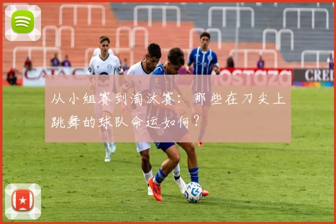 从小组赛到淘汰赛：那些在刀尖上跳舞的球队命运如何？