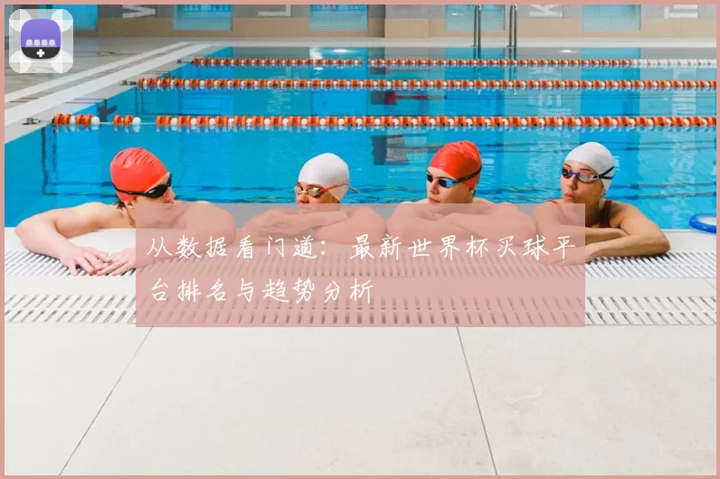 从数据看门道：最新世界杯买球平台排名与趋势分析