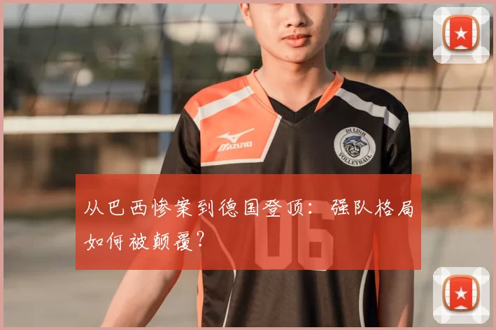 从巴西惨案到德国登顶：强队格局如何被颠覆？