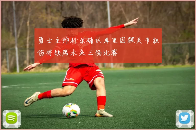 勇士主帅科尔确认库里因踝关节扭伤将缺席未来三场比赛