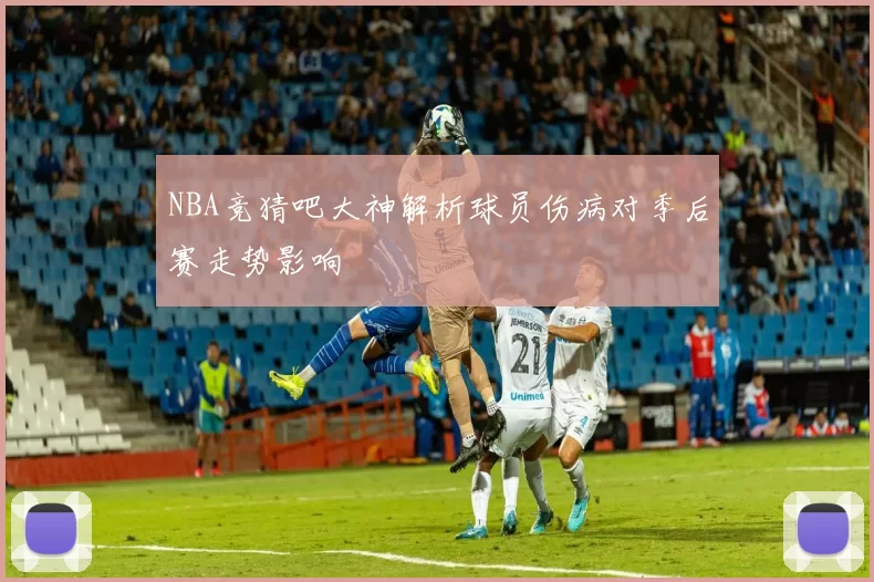NBA竞猜吧大神解析球员伤病对季后赛走势影响