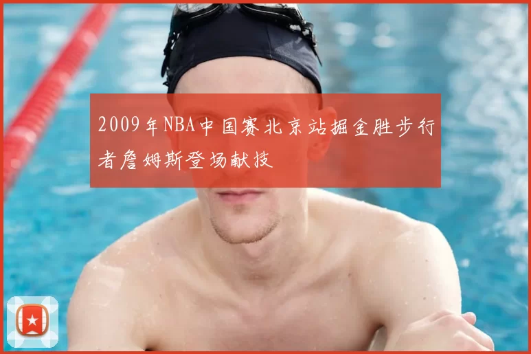 2009年NBA中国赛北京站掘金胜步行者詹姆斯登场献技