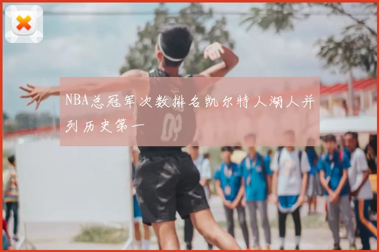 NBA总冠军次数排名凯尔特人湖人并列历史第一