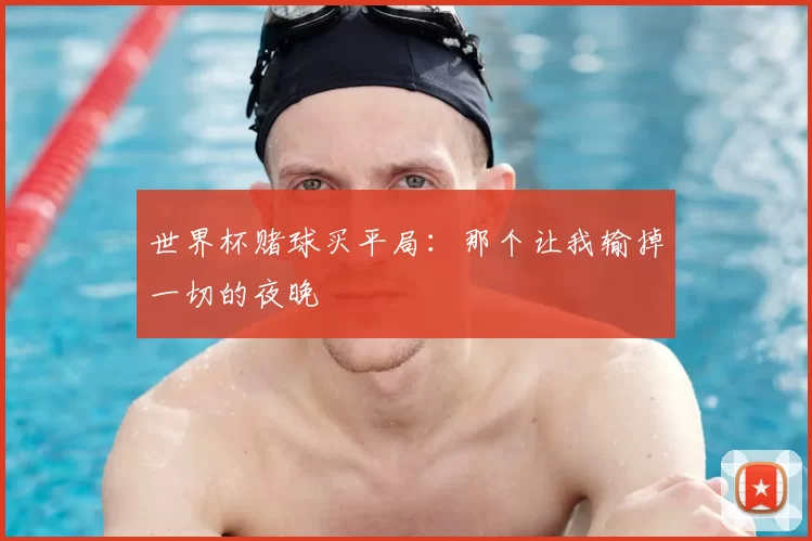 世界杯赌球买平局:那个让我输掉一切的夜晚