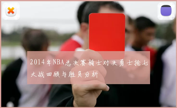 2014年NBA总决赛骑士对决勇士抢七大战回顾与胜负分析