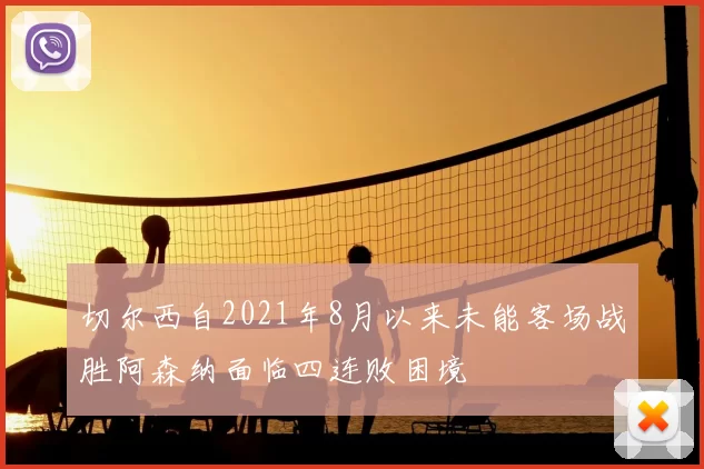 切尔西自2021年8月以来未能客场战胜阿森纳面临四连败困境