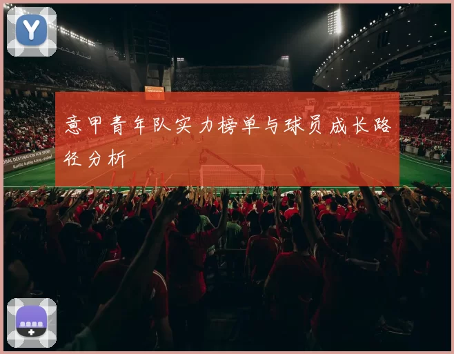 意甲青年队实力榜单与球员成长路径分析