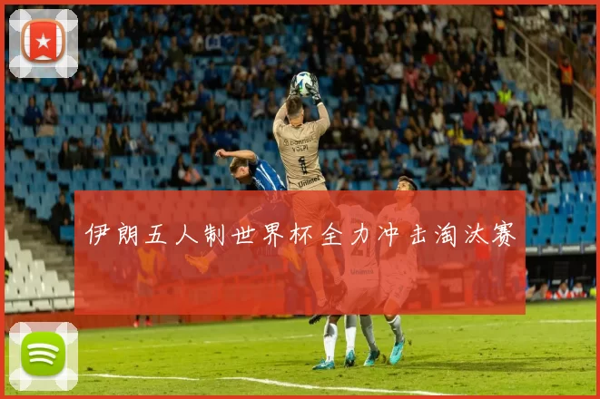 伊朗五人制世界杯全力冲击淘汰赛