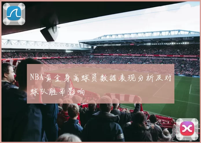 NBA黄金身高球员数据表现分析及对球队胜率影响