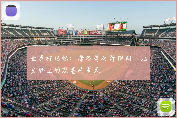 世界杯记忆：摩洛哥对阵伊朗，比分牌上的悲喜两重天