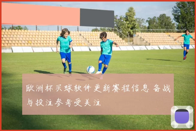 欧洲杯买球软件更新赛程信息 备战与投注参考受关注