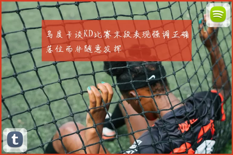 乌度卡谈KD比赛末段表现强调正确落位而非随意发挥