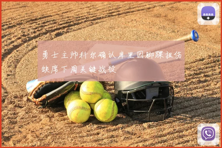 勇士主帅科尔确认库里因脚踝扭伤缺席下周关键战役