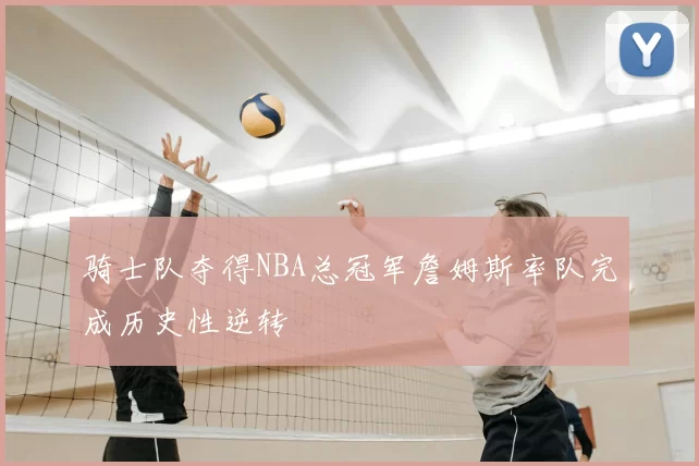 骑士队夺得NBA总冠军詹姆斯率队完成历史性逆转