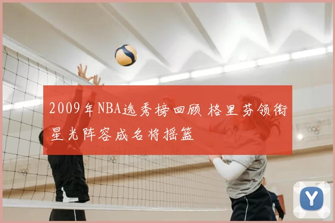 2009年NBA选秀榜回顾 格里芬领衔星光阵容成名将摇篮
