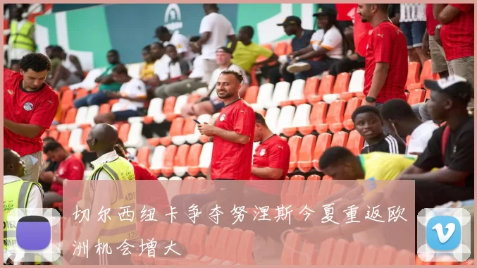 切尔西纽卡争夺努涅斯今夏重返欧洲机会增大